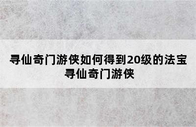 寻仙奇门游侠如何得到20级的法宝 寻仙奇门游侠